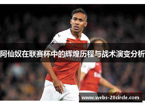 阿仙奴在联赛杯中的辉煌历程与战术演变分析
